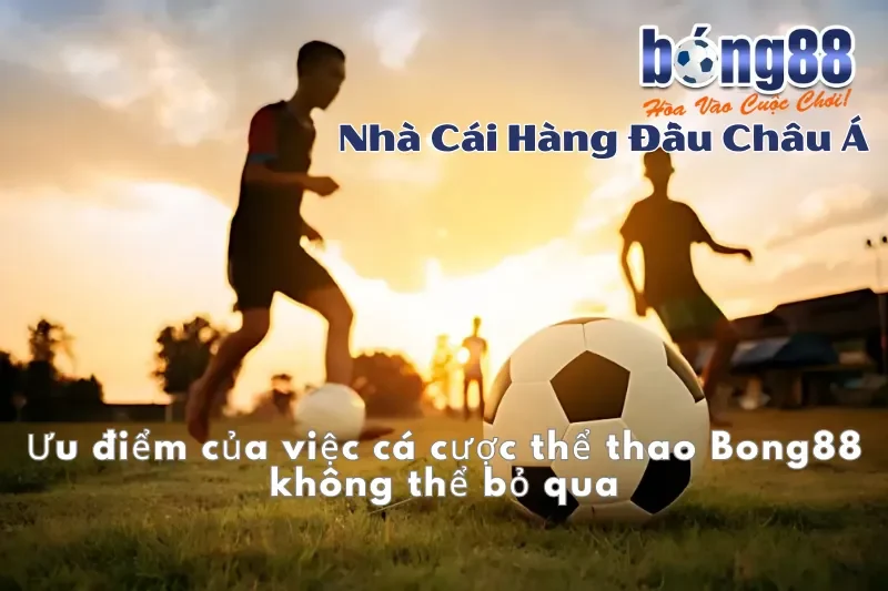 Ưu điểm của việc cá cược thể thao Bong88 không thể bỏ qua