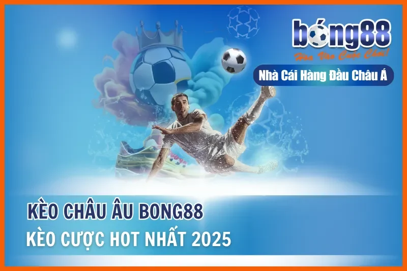 Kèo Châu Âu - Kèo Cược Thú Vị Và Hot Nhất Bong88 Năm 2026