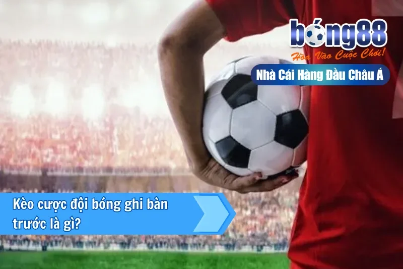 Kèo cược đội bóng ghi bàn trước là gì?