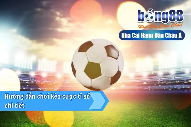 Hướng dẫn chơi kèo cược tỉ số chi tiết trên Bong88